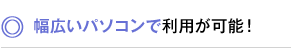 幅広いパソコンで利用が可能！