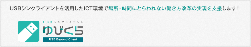 USBシンクライアントを活用したICT環境で場所・時間にとらわれない働き方改革の実現を支援します！